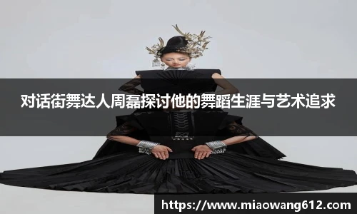 必一对话街舞达人周磊探讨他的舞蹈生涯与艺术追求